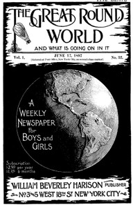 The Great Round World and What Is Going On In It, Vol. 1, No. 32, June 17, 1897 A Weekly Magazine for Boys and Girls