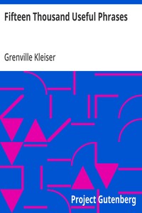 Fifteen Thousand Useful Phrases  A Practical Handbook Of Pertinent Expressions, Striking Similes, Literary, Commercial, Conversational, And Oratorical Terms, For The Embellishment Of Speech And Literature, And The Improvement Of The Vocabulary Of Those Pe