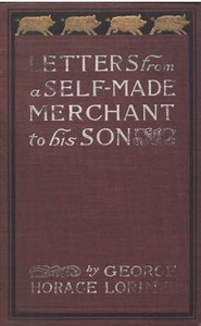 Letters from a Self-Made Merchant to His Son  Being the Letters written by John Graham, Head of the House of Graham & Company, Pork-Packers in Chicago, familiarly known on 'Change as "Old Gorgon Graham," to his Son, Pierrepont, facetiously known to his in
