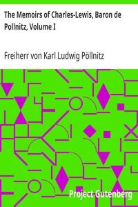 The Memoirs of Charles-Lewis, Baron de Pollnitz, Volume I  Being the Observations He Made in His Late Travels from Prussia thro' Germany, Italy, France, Flanders, Holland, England, &C. in Letters to His Friend. Discovering Not Only the Present State of th