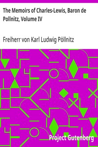 The Memoirs of Charles-Lewis, Baron de Pollnitz, Volume IV  Being the Observations He Made in His Late Travels from Prussia thro' Germany, Italy, France, Flanders, Holland, England, &C. in Letters to His Friend. Discovering Not Only the Present State of t