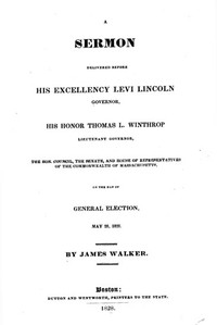 A Sermon Delivered before His Excellency Levi Lincoln, Governor, His Honor Thomas L. Winthrop, Lieutenant Governor, the Hon. Council, the Senate, and House of Representatives of the Commonwealth of Massachusetts, on the day of General Election, May 28, 18