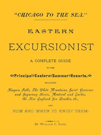 "Chicago to the Sea." Eastern Excursionist  A complete guide to the principal eastern summer resorts, including: Niagara Falls, the White Mountains, Saint Lawrence and Saguenay Rivers, Montreal and Quebec, the New England sea beaches, etc., and how and wh