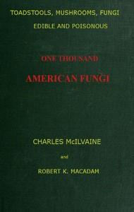Toadstools, mushrooms, fungi, edible and poisonous; one thousand American fungi  How to select and cook the edible; how to distinguish and avoid the poisonous, with full botanic descriptions. Toadstool poisons and their treatment, instructions to students