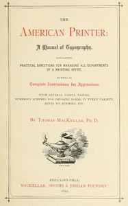 The American Printer: A Manual of Typography  Containing practical directions for managing all departments of a printing office, as well as complete instructions for apprentices; with several useful tables, numerous schemes for imposing forms in every var