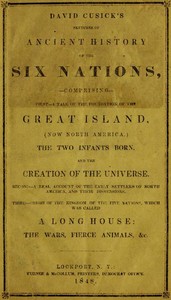 David Cusick's Sketches of Ancient History of the Six Nations  Comprising First—A Tale of the Foundation of the Great Island, (Now North America), The Two Infants Born, and the Creation of the Universe. Second—A Real Account of the Early Settlers of north