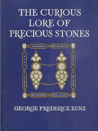 The Curious Lore of Precious Stones  Being a description of their sentiments and folk lore, superstitions, symbolism, mysticism, use in medicine, protection, prevention, religion, and divination. Crystal gazing, birth-stones, lucky stones and talismans, a