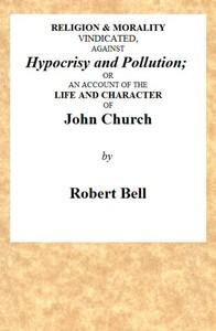 Religion & Morality Vindicated, Against Hypocrisy and Pollution  Or, an Account of the Life and Character of John Church the Obelisk Preacher, Who Was Formerly a Frequenter of Vere-street, and Who Has Been Charged With Unnatural Practices in Various Place