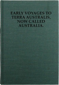 Early Voyages to Terra Australis, Now Called Australia:  A Collection of Documents, and Extracts from Early Manuscript Maps, Illustrative of the History of Discovery on the Coasts of That Vast Island, from the Beginning of the Sixteenth Century to the Tim