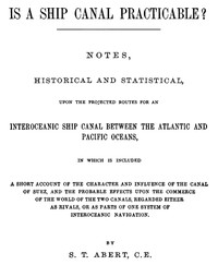 Is a Ship Canal Practicable?  Notes, Historical and Statistical, Upon the Projected Routes for an Interoceanic Ship Canal Between the Atlantic and Pacific Oceans, in Which is Included a Short Account of the Character and Influence of the Canal of Suez, an
