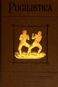 Pugilistica: The History of British Boxing, Volume 2 (of 3)  Containing Lives of the Most Celebrated Pugilists; Full Reports of Their Battles from Contemporary Newspapers, With Authentic Portraits, Personal Anecdotes, and Sketches of the Principal Patrons