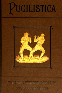 Pugilistica: The History of British Boxing, Volume 3 (of 3)  Containing Lives of the Most Celebrated Pugilists; Full Reports of Their Battles from Contemporary Newspapers, With Authentic Portraits, Personal Anecdotes, and Sketches of the Principal Patrons