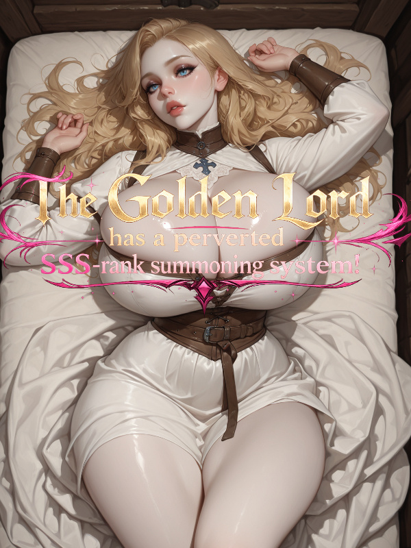 The Golden Lord has a perverted SSS-rank summoning system!