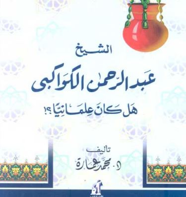 الشيخ عبدالرحمن الكواكبي هل كان علمانيا ؟!