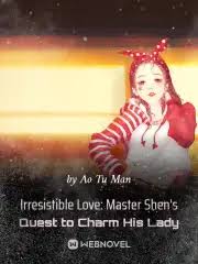 Irresistible Love: Master Shen’s Quest to Charm His Lady