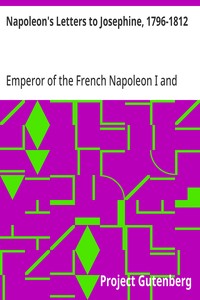 Napoleon's Letters to Josephine, 1796-1812  For the First Time Collected and Translated, with Notes Social, Historical, and Chronological, from Contemporary Sources