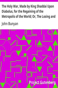 The Holy War, Made by King Shaddai Upon Diabolus, for the Regaining of the Metropolis of the World; Or, The Losing and Taking Again of the Town of Mansoul