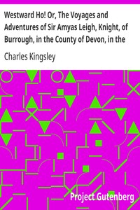 Westward Ho! Or, The Voyages and Adventures of Sir Amyas Leigh, Knight, of Burrough, in the County of Devon, in the Reign of Her Most Glorious Majesty Queen Elizabeth