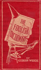 The Foolish Dictionary  An exhausting work of reference to un-certain English words, their origin, meaning, legitimate and illegitimate use, confused by a few pictures [not included]