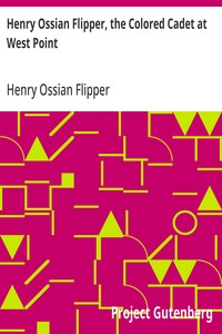 Henry Ossian Flipper, the Colored Cadet at West Point  Autobiography of Lieut. Henry Ossian Flipper, U.S.A., First Graduate of Color from the U.S. Military Academy
