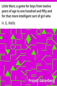 Little Wars; a game for boys from twelve years of age to one hundred and fifty and for that more intelligent sort of girl who likes boys' games and books.