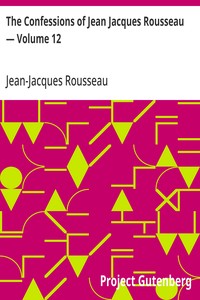 The Confessions of Jean Jacques Rousseau — Volume 12