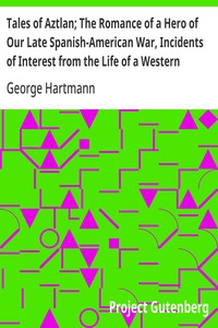 Tales of Aztlan; The Romance of a Hero of Our Late Spanish-American War, Incidents of Interest from the Life of a Western Pioneer and Other Tales