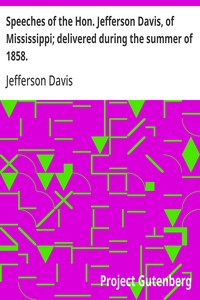 Speeches of the Hon. Jefferson Davis, of Mississippi; delivered during the summer of 1858.