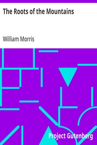 The Roots of the Mountains  Wherein Is Told Somewhat of the Lives of the Men of Burgdale, Their Friends, Their Neighbours, Their Foemen, and Their Fellows in Arms