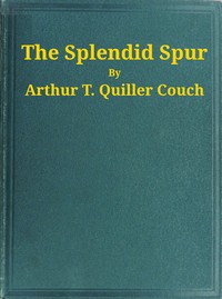 The Splendid Spur  Being Memoirs of the Adventures of Mr. John Marvel, a Servant of His Late Majesty King Charles I, in the Years 1642-3