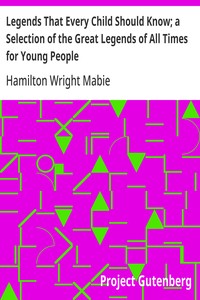 Legends That Every Child Should Know; a Selection of the Great Legends of All Times for Young People