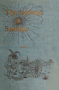 History of the Gatling Gun Detachment, Fifth Army Corps, at Santiago  With a Few Unvarnished Truths Concerning that Expedition