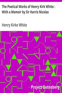 The Poetical Works of Henry Kirk White : With a Memoir by Sir Harris Nicolas