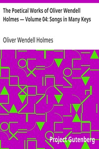 The Poetical Works of Oliver Wendell Holmes — Volume 04: Songs in Many Keys