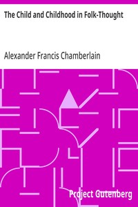 The Child and Childhood in Folk-Thought  Studies of the Activities and Influences of the Child Among Primitive Peoples, Their Analogues and Survivals in the Civilization of To-Day