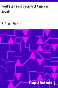 Frost's Laws and By-Laws of American Society  A condensed but thorough treatise on etiquette and its usages in America, containing plain and reliable directions for deportment in every situation in life.