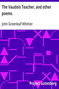 The Vaudois Teacher, and other poems  Part 1 From Volume I of The Works of John Greenleaf Whittier
