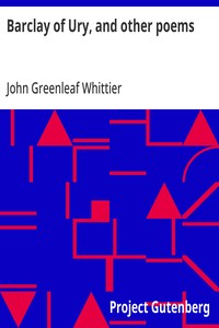 Barclay of Ury, and other poems  Part 3 From Volume I of The Works of John Greenleaf Whittier