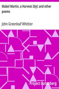 Mabel Martin, a Harvest Idyl; and other poems  Part 4 From Volume I of The Works of John Greenleaf Whittier
