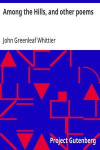 Among the Hills, and other poems  Part 5 From Volume I of The Works of John Greenleaf Whittier