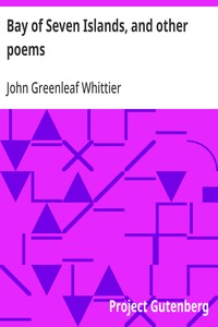 Bay of Seven Islands, and other poems  Part 7 From Volume I of The Works of John Greenleaf Whittier