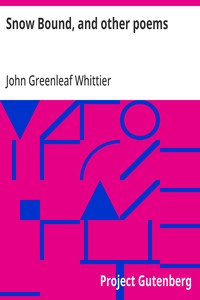 Snow Bound, and other poems  Part 4 From Volume II of The Works of John Greenleaf Whittier