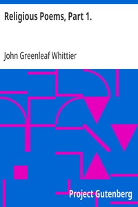 Religious Poems, Part 1.  Part 5 From Volume II of The Works of John Greenleaf Whittier