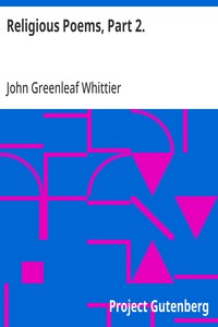 Religious Poems, Part 2.  Part 6 From Volume II of The Works of John Greenleaf Whittier