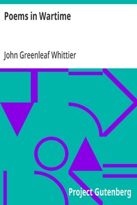Poems in Wartime  Part 4 From Volume III of The Works of John Greenleaf Whittier