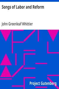 Songs of Labor and Reform  Part 5 From Volume III of The Works of John Greenleaf Whittier