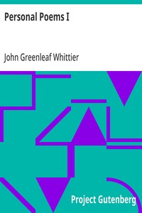 Personal Poems I  Part 1 from Volume IV of The Works of John Greenleaf Whittier