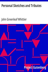 Personal Sketches and Tributes  Part 2 from Volume VI of The Works of John Greenleaf Whittier