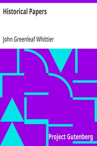 Historical Papers  Part 3 from Volume VI of The Works of John Greenleaf Whittier