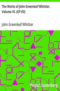 The Works of John Greenleaf Whittier, Volume VI. (Of VII)  Old Portraits and Modern Sketches, Plus Personal Sketches and Tributes and Historical Papers